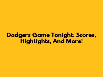 Dodgers Game Tonight: Scores, Highlights, And More!