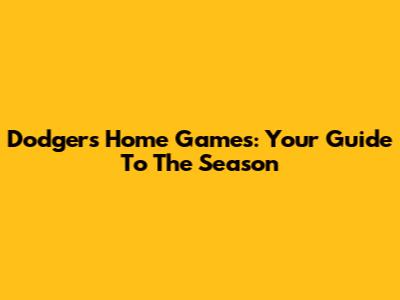 Dodgers Home Games: Your Guide To The Season