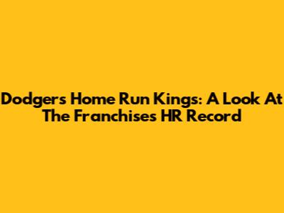 Dodgers Home Run Kings: A Look At The Franchise's HR Record