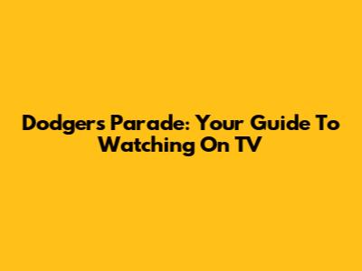 Dodgers Parade: Your Guide To Watching On TV