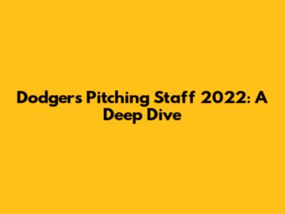 Dodgers Pitching Staff 2022: A Deep Dive