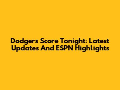 Dodgers Score Tonight: Latest Updates And ESPN Highlights