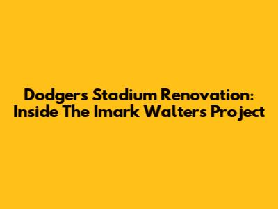 Dodgers Stadium Renovation: Inside The Imark Walters Project