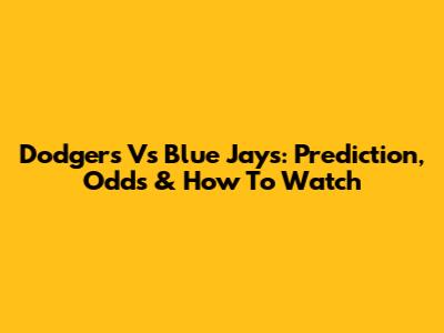 Dodgers Vs Blue Jays: Prediction, Odds & How To Watch