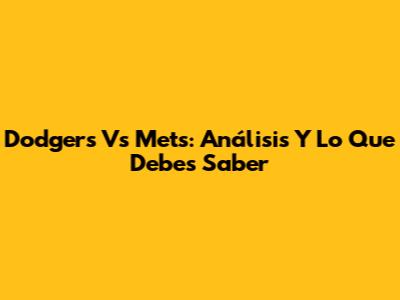 Dodgers Vs Mets: Análisis Y Lo Que Debes Saber