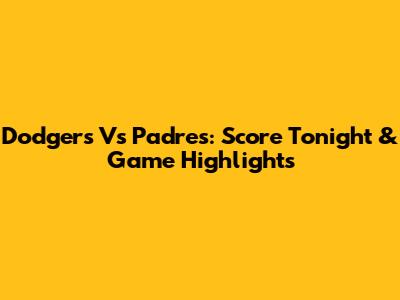 Dodgers Vs Padres: Score Tonight & Game Highlights