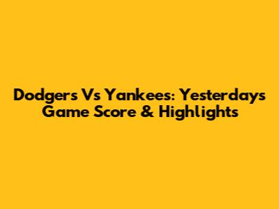 Dodgers Vs Yankees: Yesterday's Game Score & Highlights