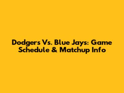 Dodgers Vs. Blue Jays: Game Schedule & Matchup Info