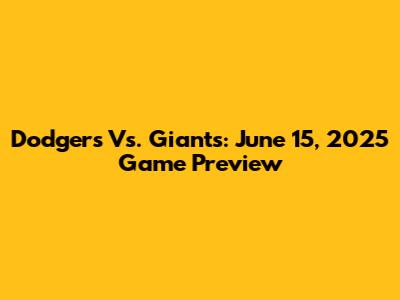 Dodgers Vs. Giants: June 15, 2025 Game Preview