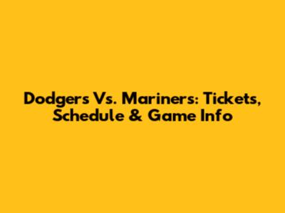 Dodgers Vs. Mariners: Tickets, Schedule & Game Info