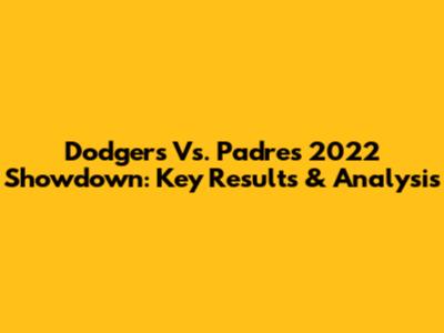 Dodgers Vs. Padres 2022 Showdown: Key Results & Analysis