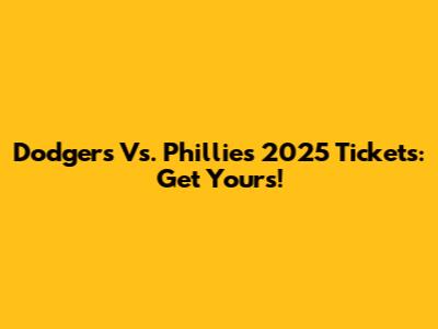 Dodgers Vs. Phillies 2025 Tickets: Get Yours!