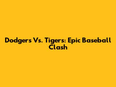 Dodgers Vs. Tigers: Epic Baseball Clash