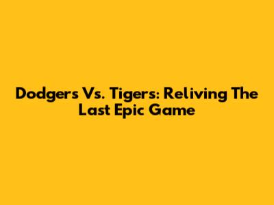 Dodgers Vs. Tigers: Reliving The Last Epic Game