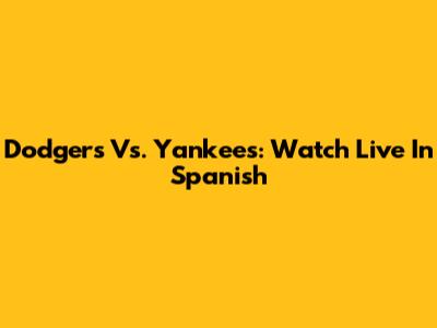 Dodgers Vs. Yankees: Watch Live In Spanish