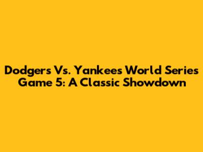 Dodgers Vs. Yankees World Series Game 5: A Classic Showdown