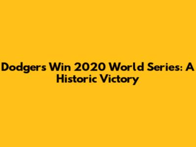 Dodgers Win 2020 World Series: A Historic Victory