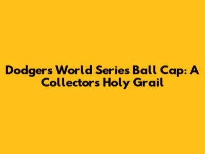 Dodgers World Series Ball Cap: A Collector's Holy Grail