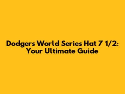 Dodgers World Series Hat 7 1/2: Your Ultimate Guide