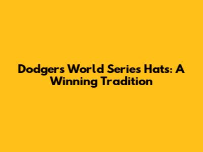 Dodgers World Series Hats: A Winning Tradition