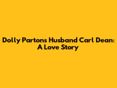 Dolly Parton's Husband Carl Dean: A Love Story