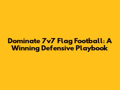 Dominate 7v7 Flag Football: A Winning Defensive Playbook