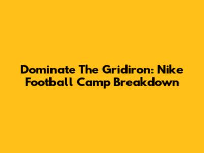 Dominate The Gridiron: Nike Football Camp Breakdown