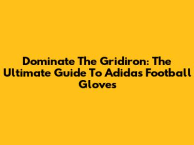Dominate The Gridiron: The Ultimate Guide To Adidas Football Gloves