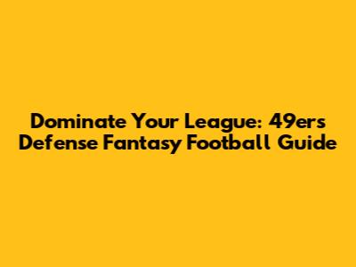 Dominate Your League: 49ers Defense Fantasy Football Guide