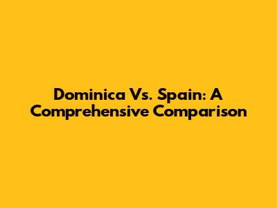 Dominica Vs. Spain: A Comprehensive Comparison