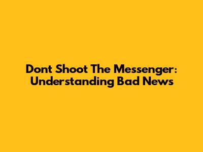 Don't Shoot The Messenger: Understanding Bad News