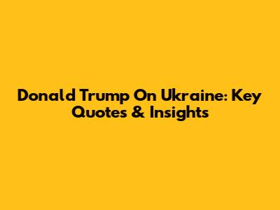Donald Trump On Ukraine: Key Quotes & Insights
