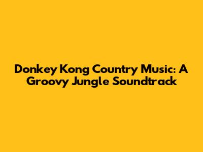 Donkey Kong Country Music: A Groovy Jungle Soundtrack
