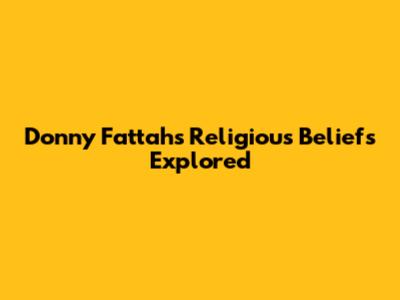 Donny Fattah's Religious Beliefs Explored