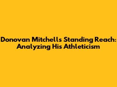 Donovan Mitchell's Standing Reach: Analyzing His Athleticism