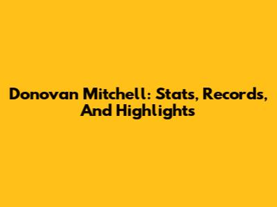 Donovan Mitchell: Stats, Records, And Highlights