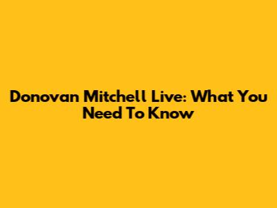 Donovan Mitchell Live: What You Need To Know