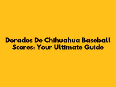 Dorados De Chihuahua Baseball Scores: Your Ultimate Guide