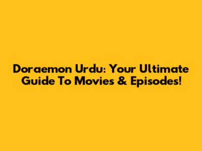 Doraemon Urdu: Your Ultimate Guide To Movies & Episodes!