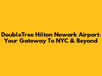 DoubleTree Hilton Newark Airport: Your Gateway To NYC & Beyond