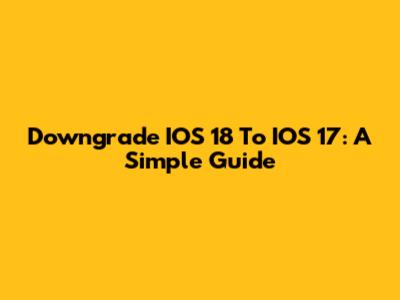 Downgrade IOS 18 To IOS 17: A Simple Guide