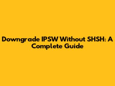Downgrade IPSW Without SHSH: A Complete Guide