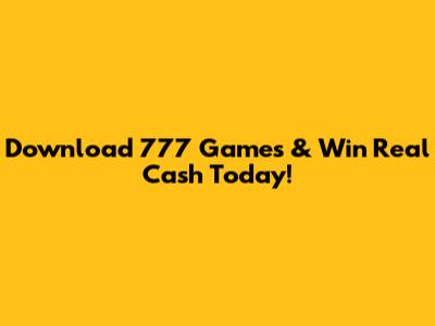 Download 777 Games & Win Real Cash Today!