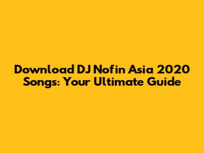 Download DJ Nofin Asia 2020 Songs: Your Ultimate Guide