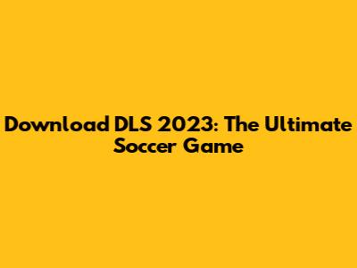Download DLS 2023: The Ultimate Soccer Game