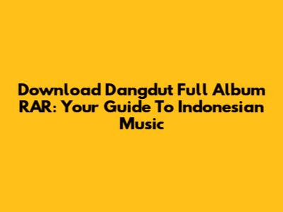 Download Dangdut Full Album RAR: Your Guide To Indonesian Music
