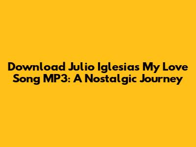 Download Julio Iglesias My Love Song MP3: A Nostalgic Journey
