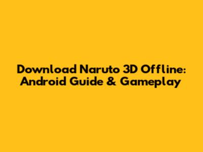 Download Naruto 3D Offline: Android Guide & Gameplay