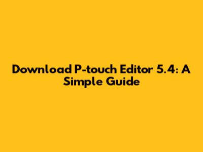 Download P-touch Editor 5.4: A Simple Guide