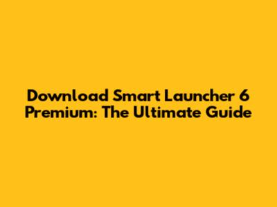 Download Smart Launcher 6 Premium: The Ultimate Guide